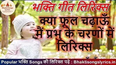 क्या फूल चढ़ाऊँ मैं, प्रभु के चरणों में भजन लिरिक्स इन हिंदी